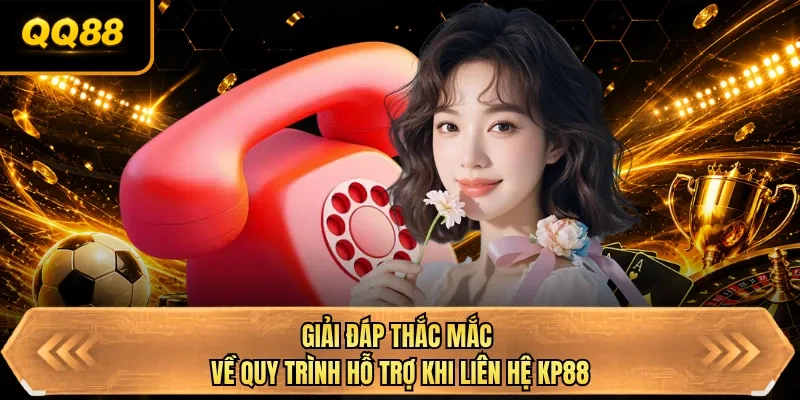 giai dap thac mac ve quy trinh ho tro khi lien he qq88
