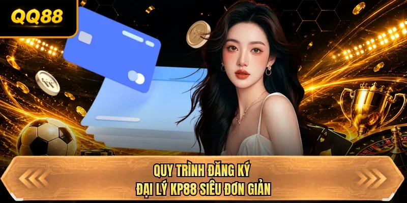 quy trinh dang ky dai ly qq88 sieu don gian quy trinh dang ky dai ly qq88 sieu don gian